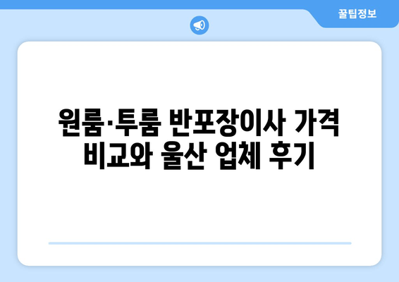 원룸·투룸 반포장이사 가격 비교와 울산 업체 후기