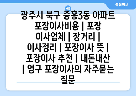 광주시 북구 중흥3동 아파트 포장이사비용 | 포장 이사업체 | 장거리 | 이사정리 | 포장이사 뜻 | 포장이사 추천 | 내돈내산 | 영구 포장이사