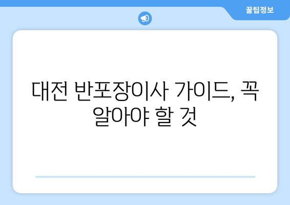 대전 반포장이사 가이드, 꼭 알아야 할 것