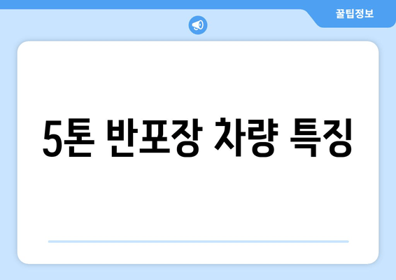 5톤 반포장 차량 특징