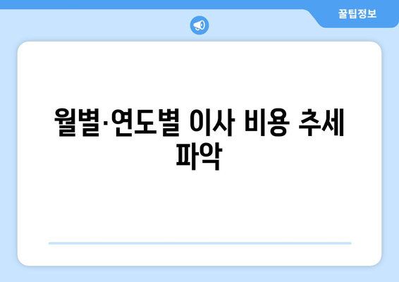 월별·연도별 이사 비용 추세 파악