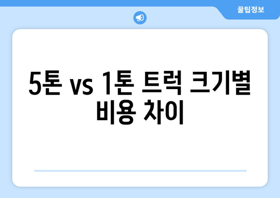 5톤 vs 1톤 트럭 크기별 비용 차이