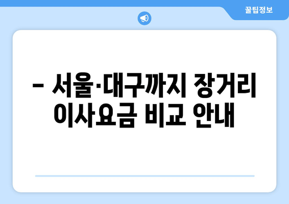 - 서울·대구까지 장거리 이사요금 비교 안내