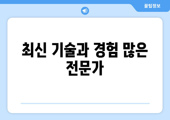 최신 기술과 경험 많은 전문가