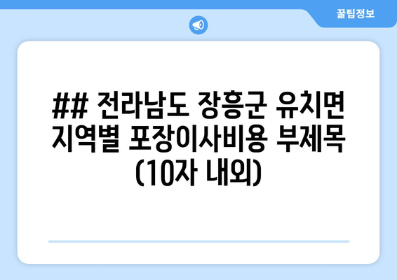 ## 전라남도 장흥군 유치면 지역별 포장이사비용 부제목 (10자 내외)