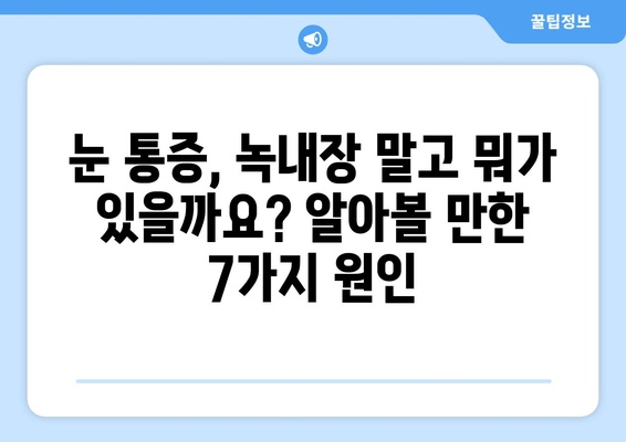 눈 통증, 녹내장만이 아니에요! 알아야 할 다른 원인 7가지 | 눈 통증, 안구 질환, 건강 정보