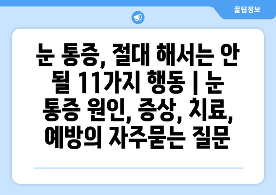 눈 통증, 절대 해서는 안 될 11가지 행동 | 눈 통증 원인, 증상, 치료, 예방