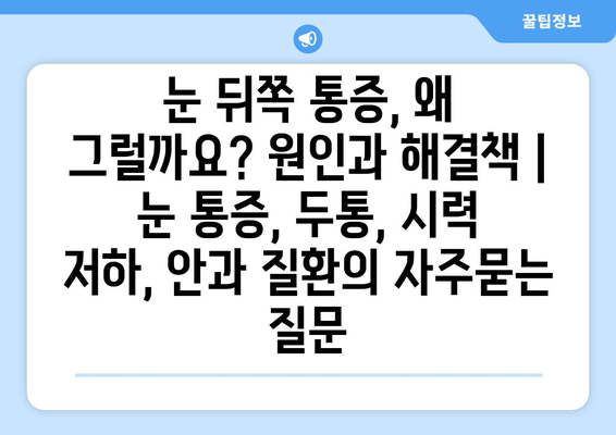 눈 뒤쪽 통증, 왜 그럴까요? 원인과 해결책 | 눈 통증, 두통, 시력 저하, 안과 질환