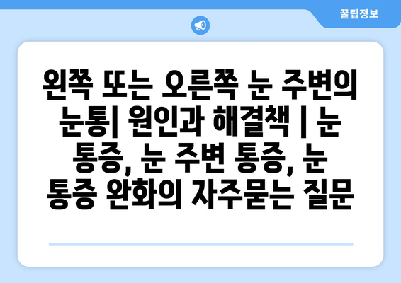 왼쪽 또는 오른쪽 눈 주변의 눈통| 원인과 해결책 | 눈 통증, 눈 주변 통증, 눈 통증 완화