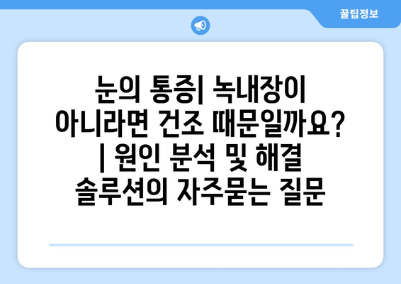 눈의 통증| 녹내장이 아니라면 건조 때문일까요? | 원인 분석 및 해결 솔루션