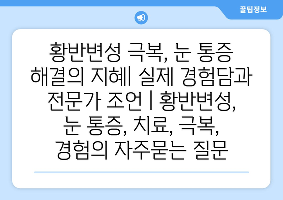 황반변성 극복, 눈 통증 해결의 지혜| 실제 경험담과 전문가 조언 | 황반변성, 눈 통증, 치료, 극복, 경험