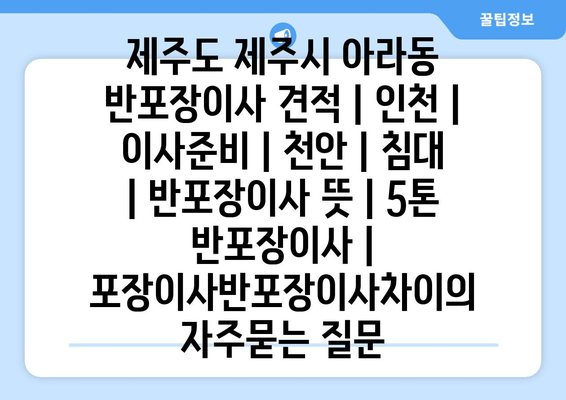 제주도 제주시 아라동 반포장이사 견적 | 인천 | 이사준비 | 천안 | 침대 | 반포장이사 뜻 | 5톤 반포장이사 | 포장이사반포장이사차이