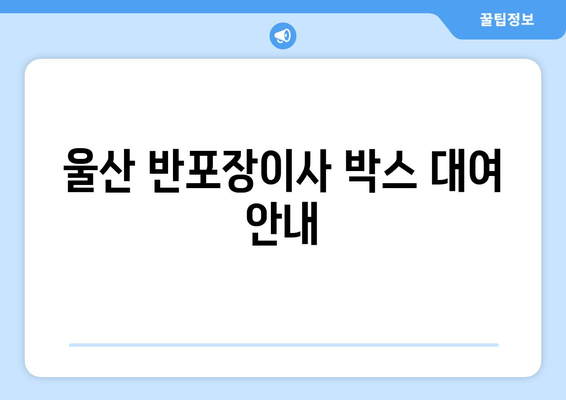 울산 반포장이사 박스 대여 안내