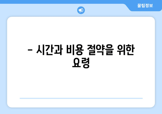 - 시간과 비용 절약을 위한 요령