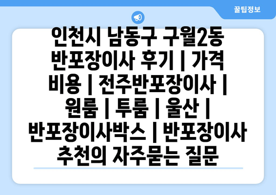 인천시 남동구 구월2동 반포장이사 후기 | 가격 비용 | 전주반포장이사 | 원룸 | 투룸 | 울산 | 반포장이사박스 | 반포장이사 추천