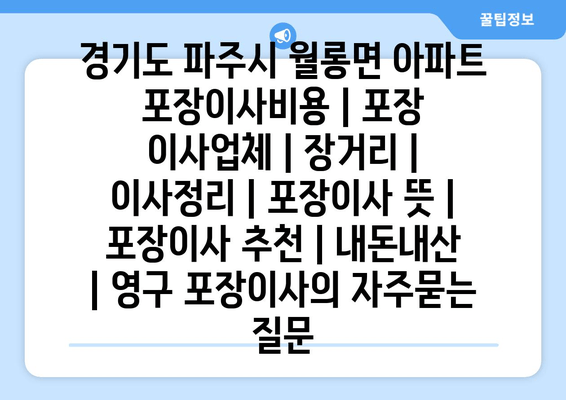 경기도 파주시 월롱면 아파트 포장이사비용 | 포장 이사업체 | 장거리 | 이사정리 | 포장이사 뜻 | 포장이사 추천 | 내돈내산 | 영구 포장이사