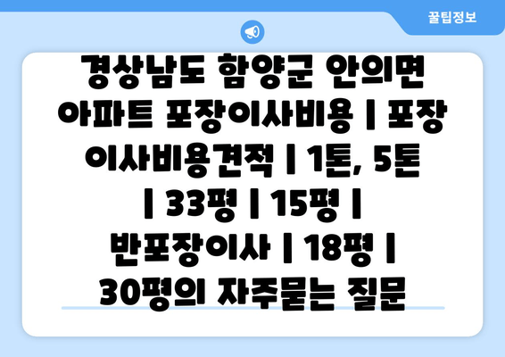 경상남도 함양군 안의면 아파트 포장이사비용 | 포장 이사비용견적 | 1톤, 5톤 | 33평 | 15평 | 반포장이사 | 18평 | 30평