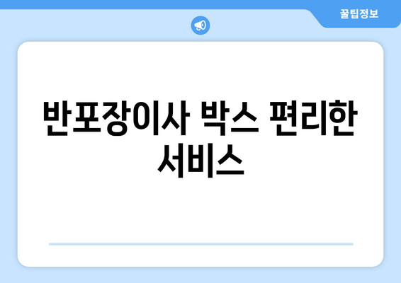 반포장이사 박스 편리한 서비스