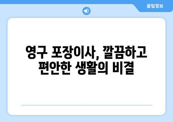 영구 포장이사, 깔끔하고 편안한 생활의 비결