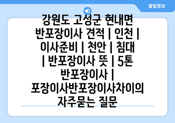 강원도 고성군 현내면 반포장이사 견적 | 인천 | 이사준비 | 천안 | 침대 | 반포장이사 뜻 | 5톤 반포장이사 | 포장이사반포장이사차이