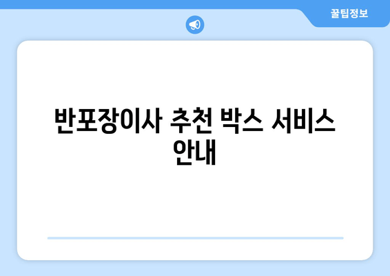 반포장이사 추천 박스 서비스 안내