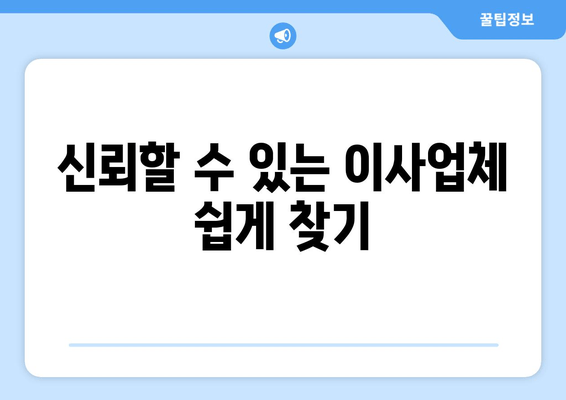 신뢰할 수 있는 이사업체 쉽게 찾기