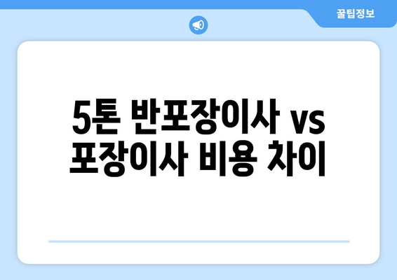 5톤 반포장이사 vs 포장이사 비용 차이