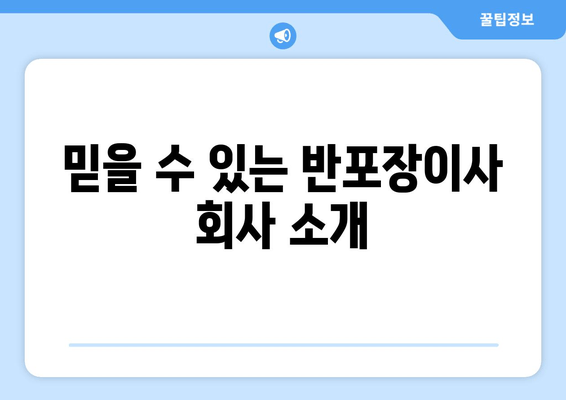 믿을 수 있는 반포장이사 회사 소개