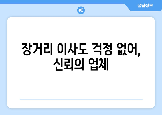 장거리 이사도 걱정 없어, 신뢰의 업체