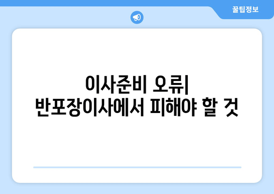 이사준비 오류| 반포장이사에서 피해야 할 것