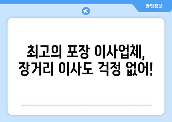 최고의 포장 이사업체, 장거리 이사도 걱정 없어!