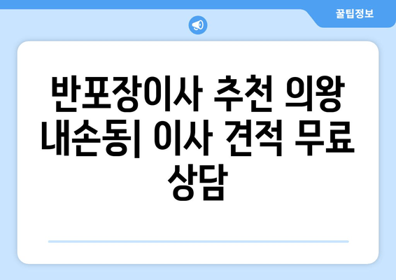 반포장이사 추천 의왕 내손동| 이사 견적 무료 상담