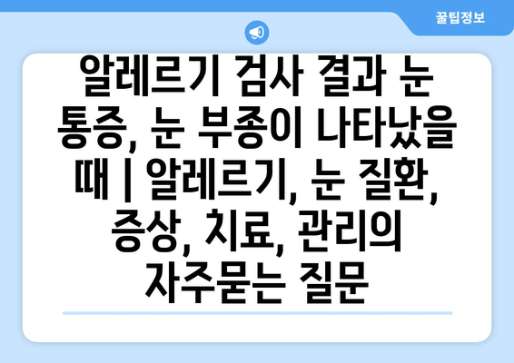 알레르기 검사 결과 눈 통증, 눈 부종이 나타났을 때 | 알레르기, 눈 질환, 증상, 치료, 관리