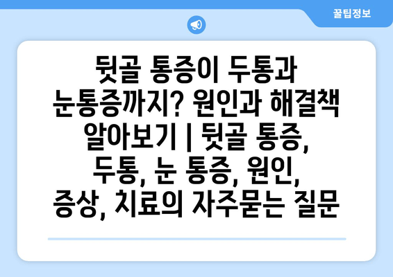 뒷골 통증이 두통과 눈통증까지? 원인과 해결책 알아보기 | 뒷골 통증, 두통, 눈 통증, 원인, 증상, 치료