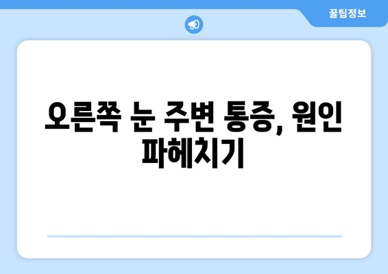 오른쪽 눈 주변 통증, 무엇 때문일까요? | 눈 통증 원인, 증상, 치료