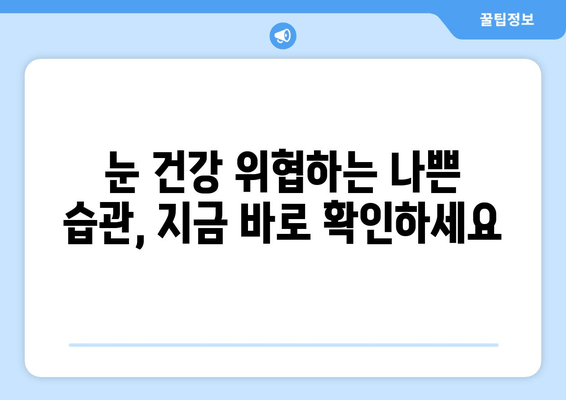 눈 통증 악화시키는 11가지 습관| 피해야 할 행동들 | 눈 건강, 시력 보호, 안구 건강