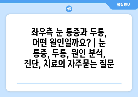 좌우측 눈 통증과 두통, 어떤 원인일까요? | 눈 통증, 두통, 원인 분석, 진단, 치료