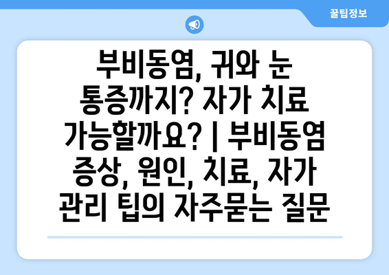 부비동염, 귀와 눈 통증까지? 자가 치료 가능할까요? | 부비동염 증상, 원인, 치료, 자가 관리 팁