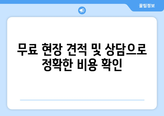 무료 현장 견적 및 상담으로 정확한 비용 확인