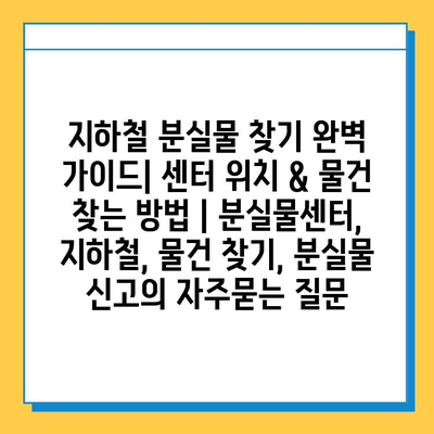 지하철 분실물 찾기 완벽 가이드| 센터 위치 & 물건 찾는 방법 | 분실물센터, 지하철, 물건 찾기, 분실물 신고