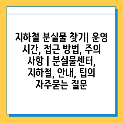 지하철 분실물 찾기| 운영 시간, 접근 방법, 주의 사항 | 분실물센터, 지하철, 안내, 팁