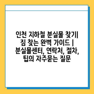 인천 지하철 분실물 찾기| 짐 찾는 완벽 가이드 | 분실물센터, 연락처, 절차, 팁