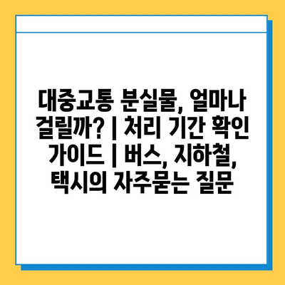 대중교통 분실물, 얼마나 걸릴까? | 처리 기간 확인 가이드 | 버스, 지하철, 택시