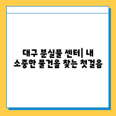 대구 분실물 센터| 내 소중한 물건 찾기 | 분실물 신고, 찾는 방법, 주의 사항