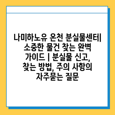 나미하노유 온천 분실물센터| 소중한 물건 찾는 완벽 가이드 | 분실물 신고, 찾는 방법, 주의 사항