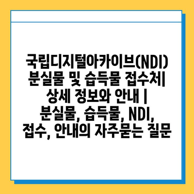 국립디지털아카이브(NDI) 분실물 및 습득물 접수처| 상세 정보와 안내 | 분실물, 습득물, NDI, 접수, 안내