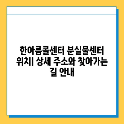 한아름콜센터 분실물센터 찾아가는 길| 상세 안내 및 주의사항 | 분실물, 콜센터, 찾는 방법, 위치, 연락처