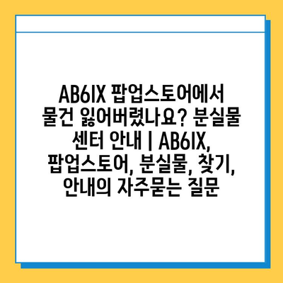 AB6IX 팝업스토어에서 물건 잃어버렸나요? 분실물 센터 안내 | AB6IX, 팝업스토어, 분실물, 찾기, 안내