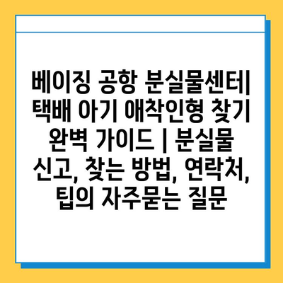 베이징 공항 분실물센터| 택배 아기 애착인형 찾기 완벽 가이드 | 분실물 신고, 찾는 방법, 연락처, 팁