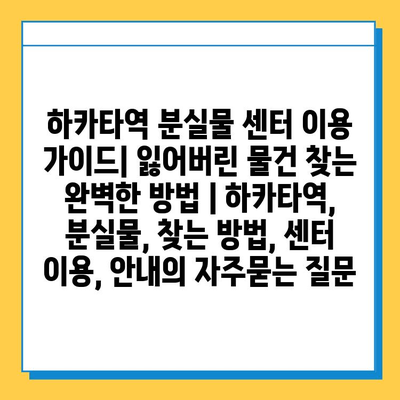 하카타역 분실물 센터 이용 가이드| 잃어버린 물건 찾는 완벽한 방법 | 하카타역, 분실물, 찾는 방법, 센터 이용, 안내